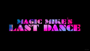 “MAGIC MIKE’S LAST DANCE”